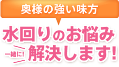 水回りのお悩み、一緒に解決します！