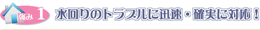 水回りのトラブルに迅速・確実に対応！