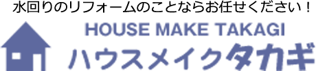 水回りのリフォームのことならお任せください！HOUSE MAKE TAKAGI ハウスメイクタカギ